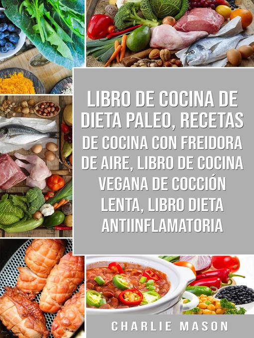 Title details for Libro De Cocina De Dieta Paleo, Recetas De Cocina Con Freidora De Aire, Libro De Cocina Vegana De Cocción Lenta, Libro Dieta Antiinflamatoria by Charlie Mason - Available